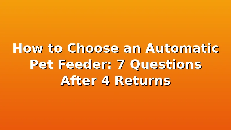 How to Choose an Automatic Pet Feeder: 7 Questions After 4 Returns - FeedWhisk review with measurements and honest opinion
